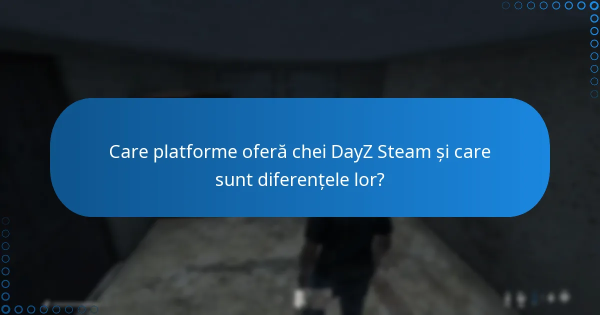 Care platforme oferă chei DayZ Steam și care sunt diferențele lor?