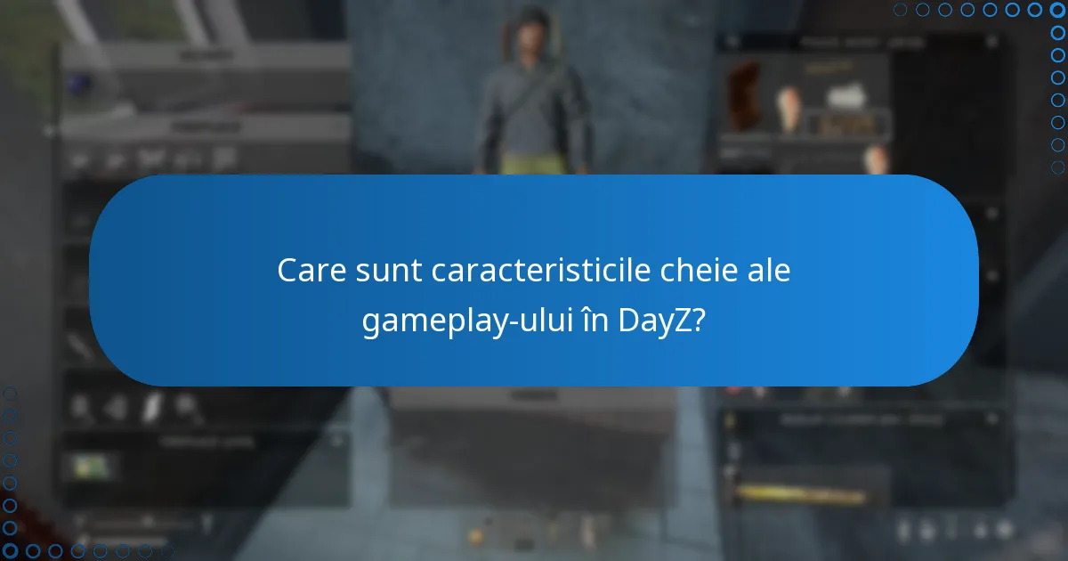 Care sunt caracteristicile cheie ale gameplay-ului în DayZ?