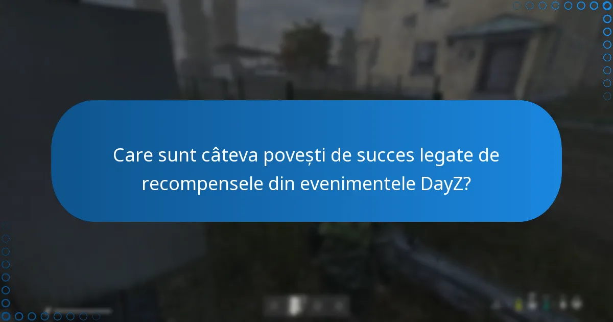 Care sunt câteva povești de succes legate de recompensele din evenimentele DayZ?