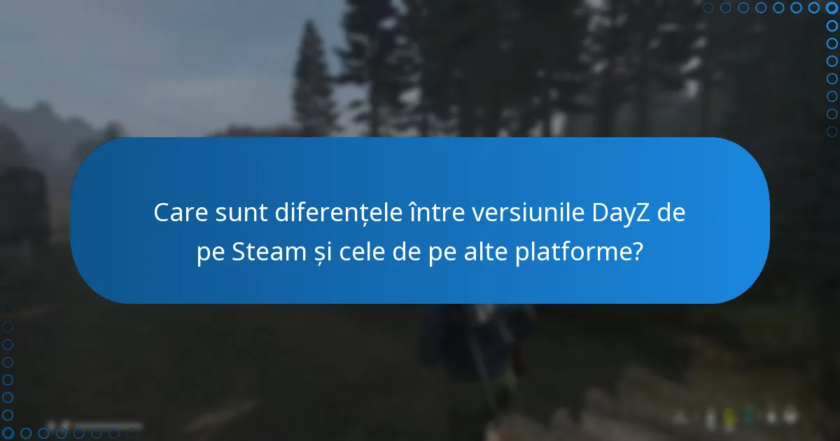 Care sunt diferențele între versiunile DayZ de pe Steam și cele de pe alte platforme?