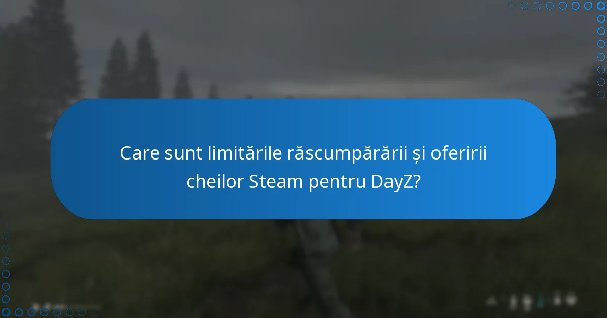 Care sunt limitările răscumpărării și oferirii cheilor Steam pentru DayZ?