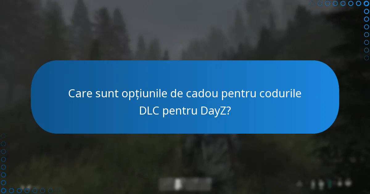 Care sunt opțiunile de cadou pentru codurile DLC pentru DayZ?