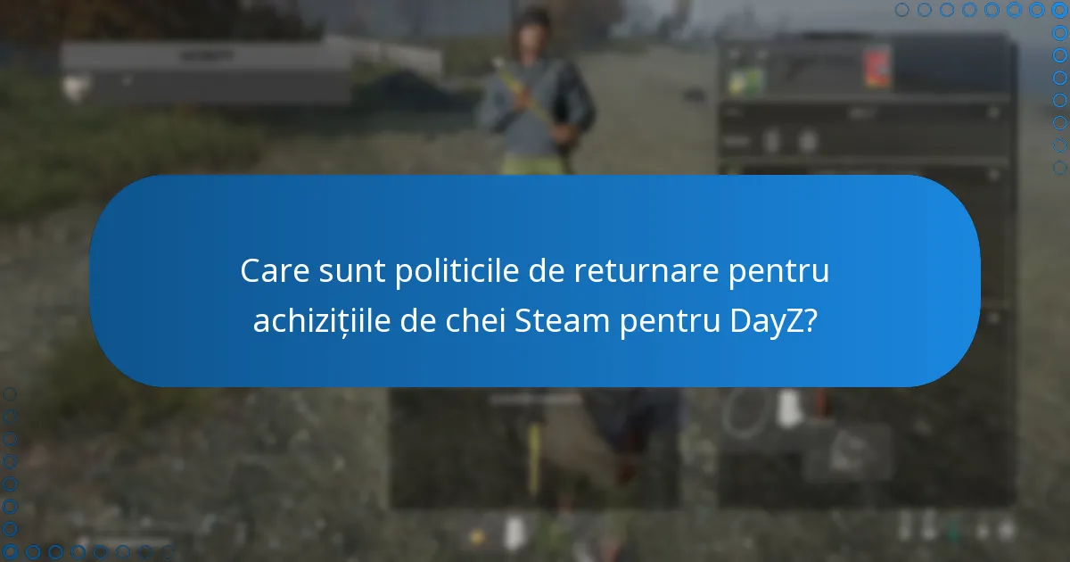 Care sunt politicile de returnare pentru achizițiile de chei Steam pentru DayZ?