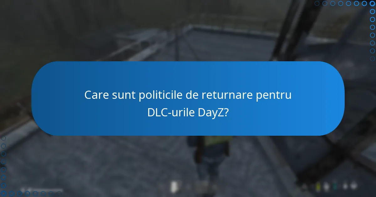 Care sunt politicile de returnare pentru DLC-urile DayZ?