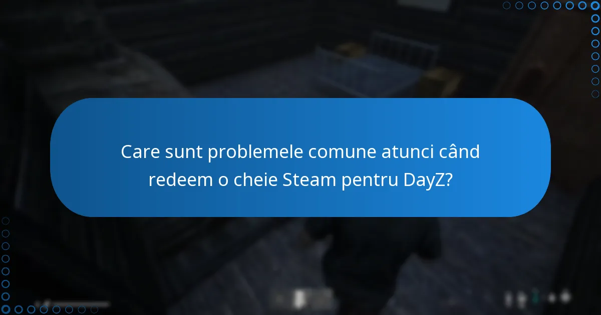 Care sunt problemele comune atunci când redeem o cheie Steam pentru DayZ?