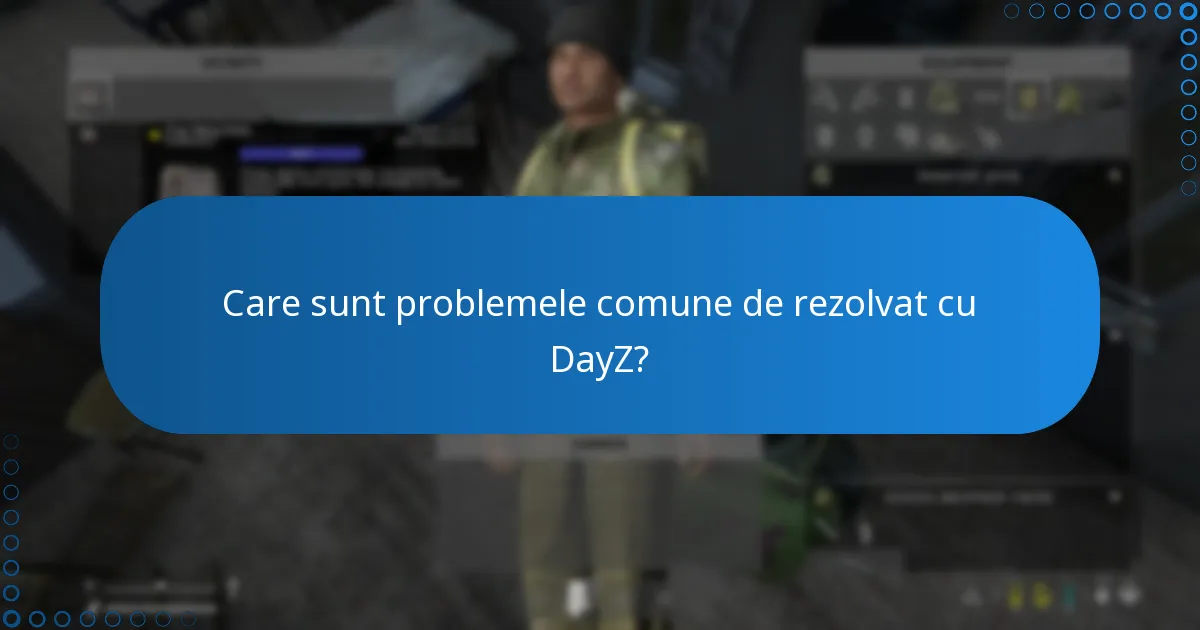 Care sunt problemele comune de rezolvat cu DayZ?