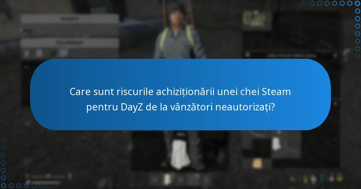 Care sunt riscurile achiziționării unei chei Steam pentru DayZ de la vânzători neautorizați?
