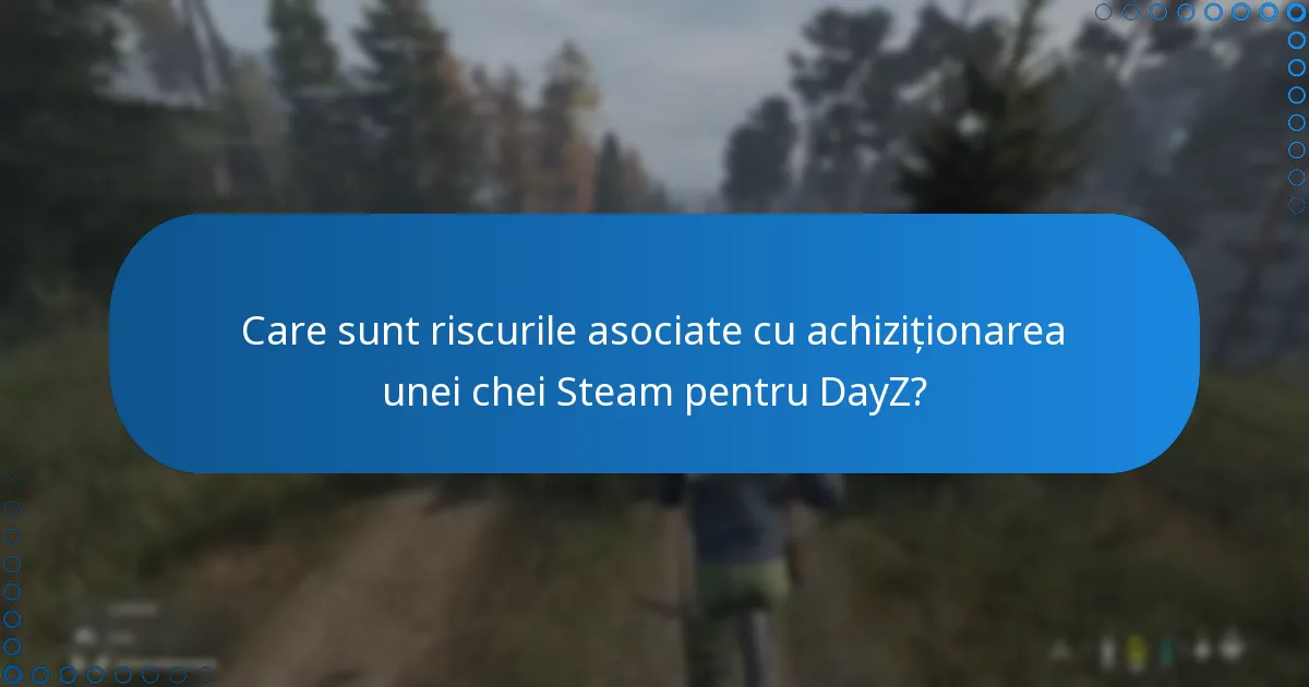 Care sunt riscurile asociate cu achiziționarea unei chei Steam pentru DayZ?