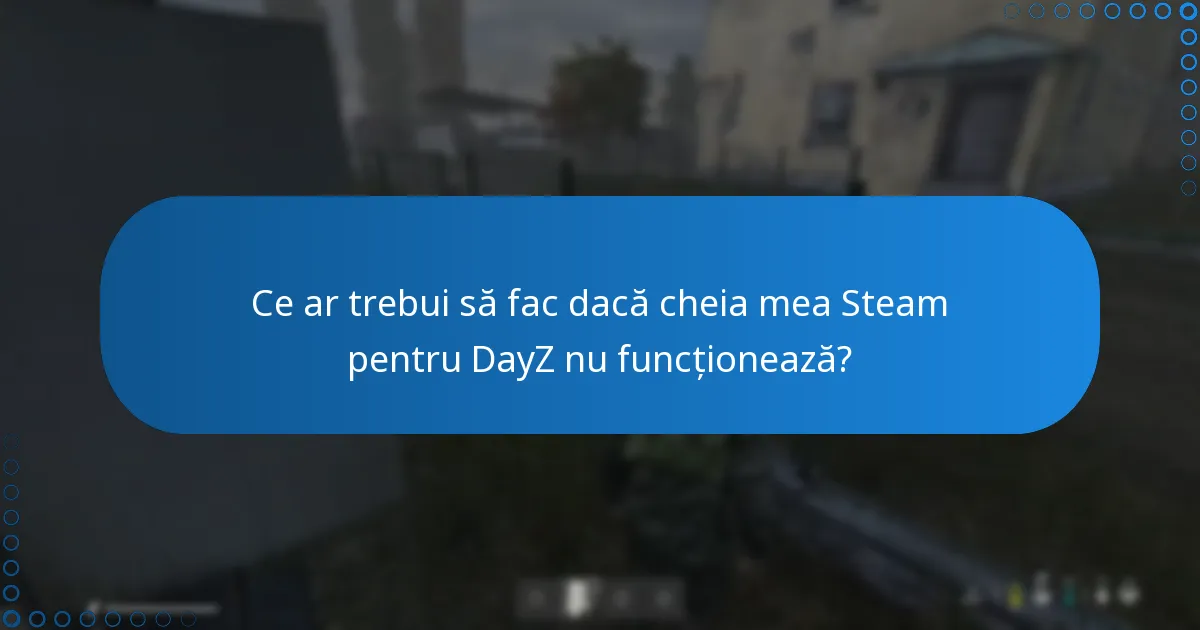 Ce ar trebui să fac dacă cheia mea Steam pentru DayZ nu funcționează?