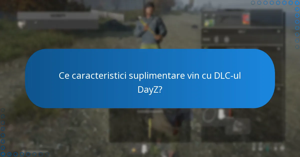 Ce caracteristici suplimentare vin cu DLC-ul DayZ?
