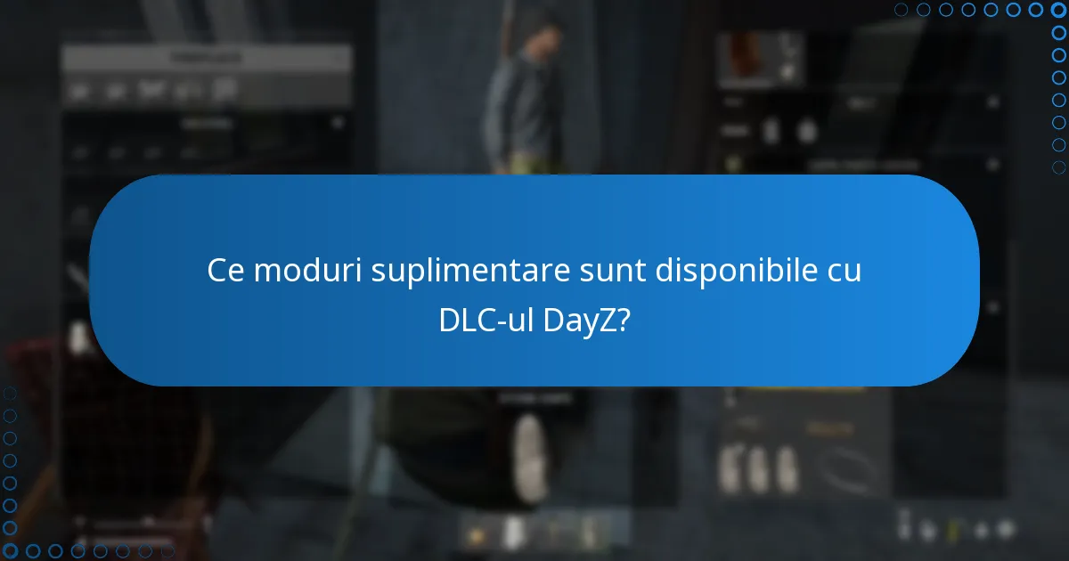 Ce moduri suplimentare sunt disponibile cu DLC-ul DayZ?