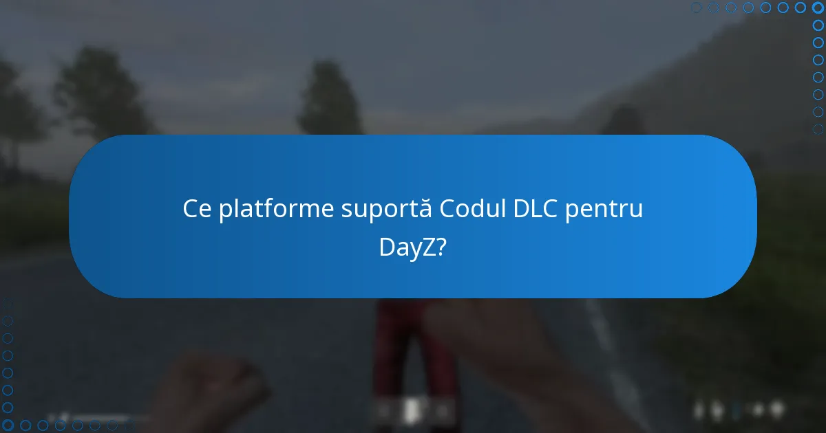 Ce platforme suportă Codul DLC pentru DayZ?