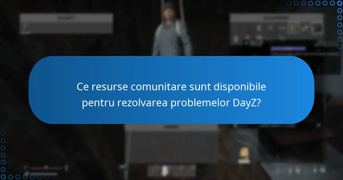 Ce resurse comunitare sunt disponibile pentru rezolvarea problemelor DayZ?