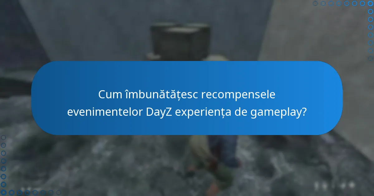 Cum îmbunătățesc recompensele evenimentelor DayZ experiența de gameplay?