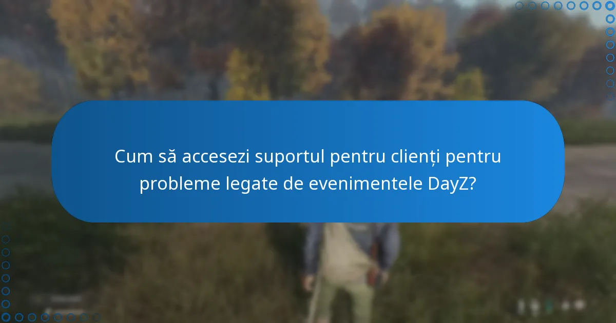 Cum să accesezi suportul pentru clienți pentru probleme legate de evenimentele DayZ?
