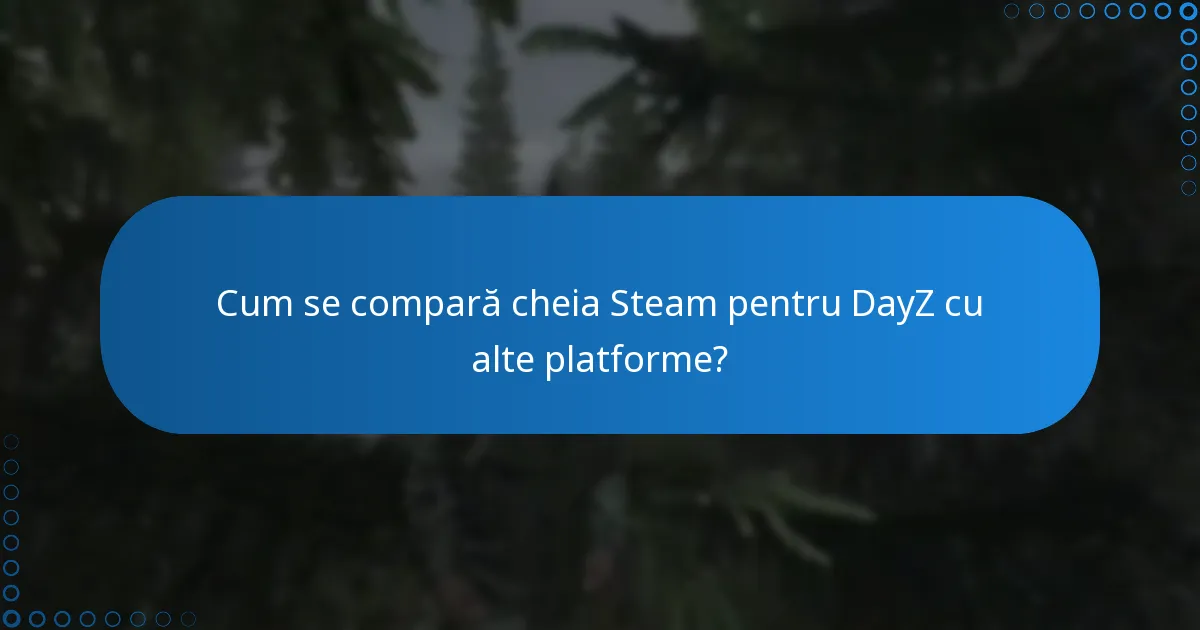 Cum se compară cheia Steam pentru DayZ cu alte platforme?