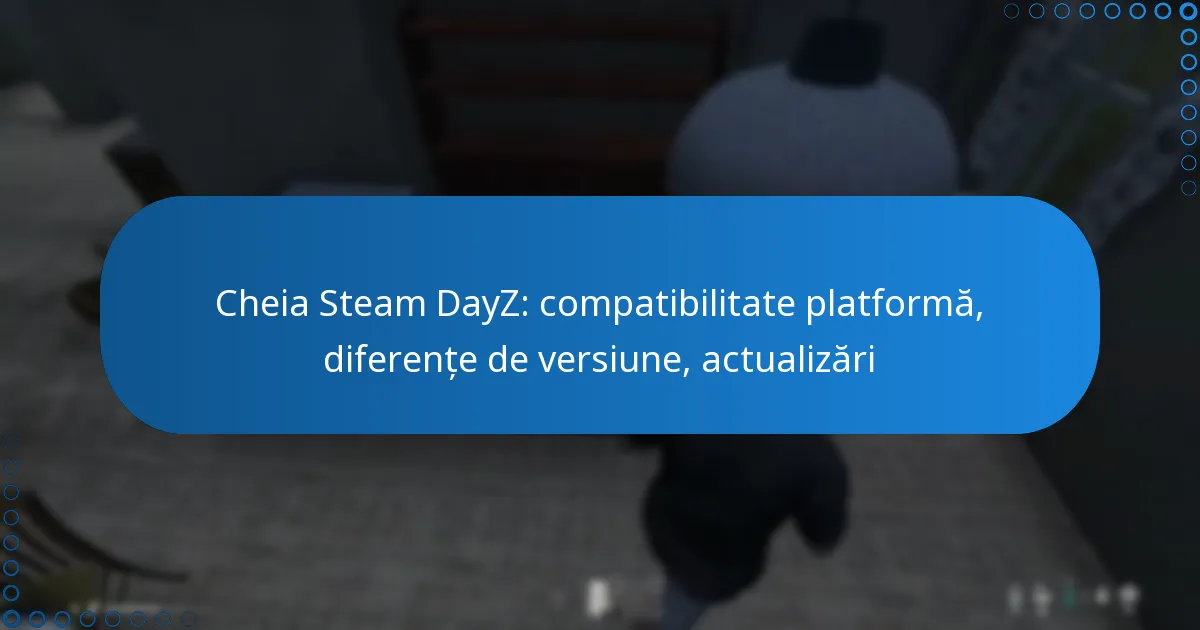 Cheia Steam DayZ: compatibilitate platformă, diferențe de versiune, actualizări