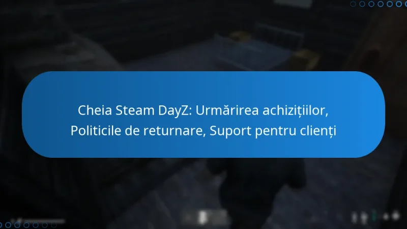 Cheia Steam DayZ: Urmărirea achizițiilor, Politicile de returnare, Suport pentru clienți