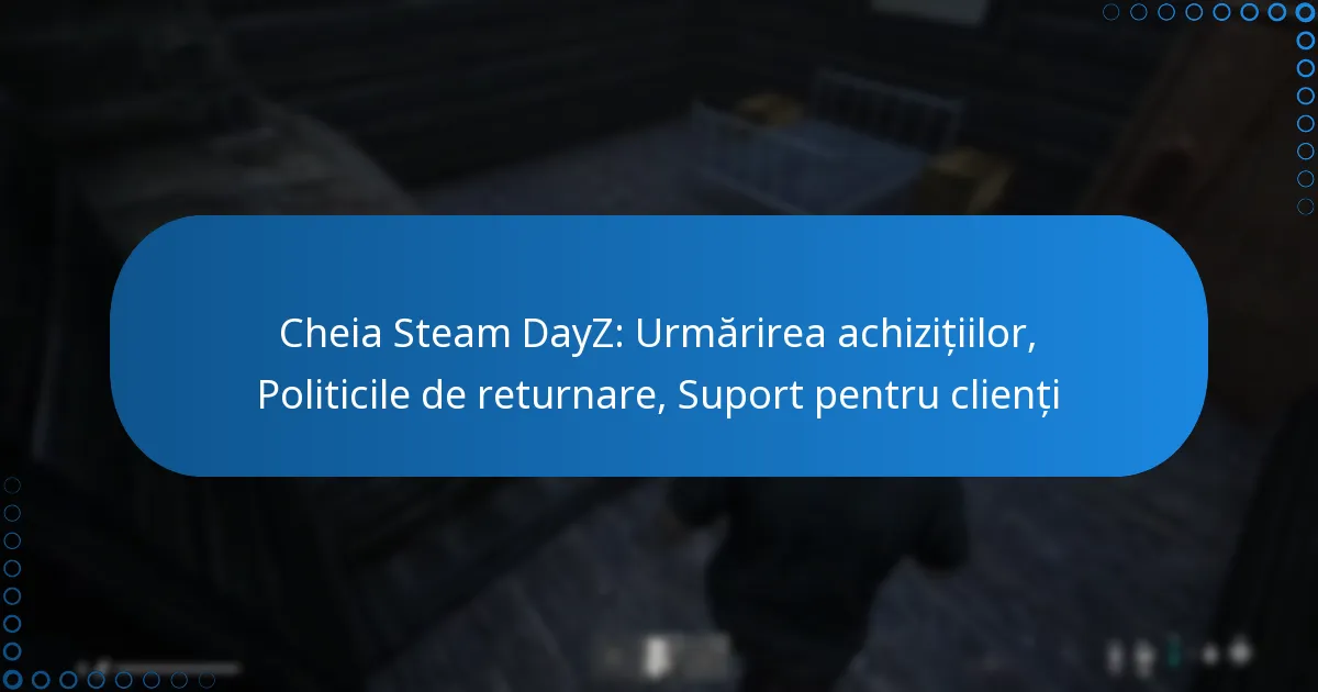 Cheia Steam DayZ: Urmărirea achizițiilor, Politicile de returnare, Suport pentru clienți