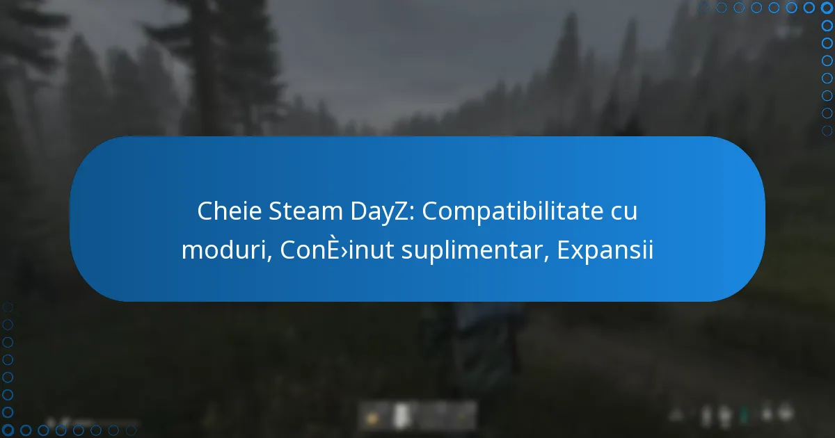 Cheie Steam DayZ: Compatibilitate cu moduri, Conținut suplimentar, Expansii