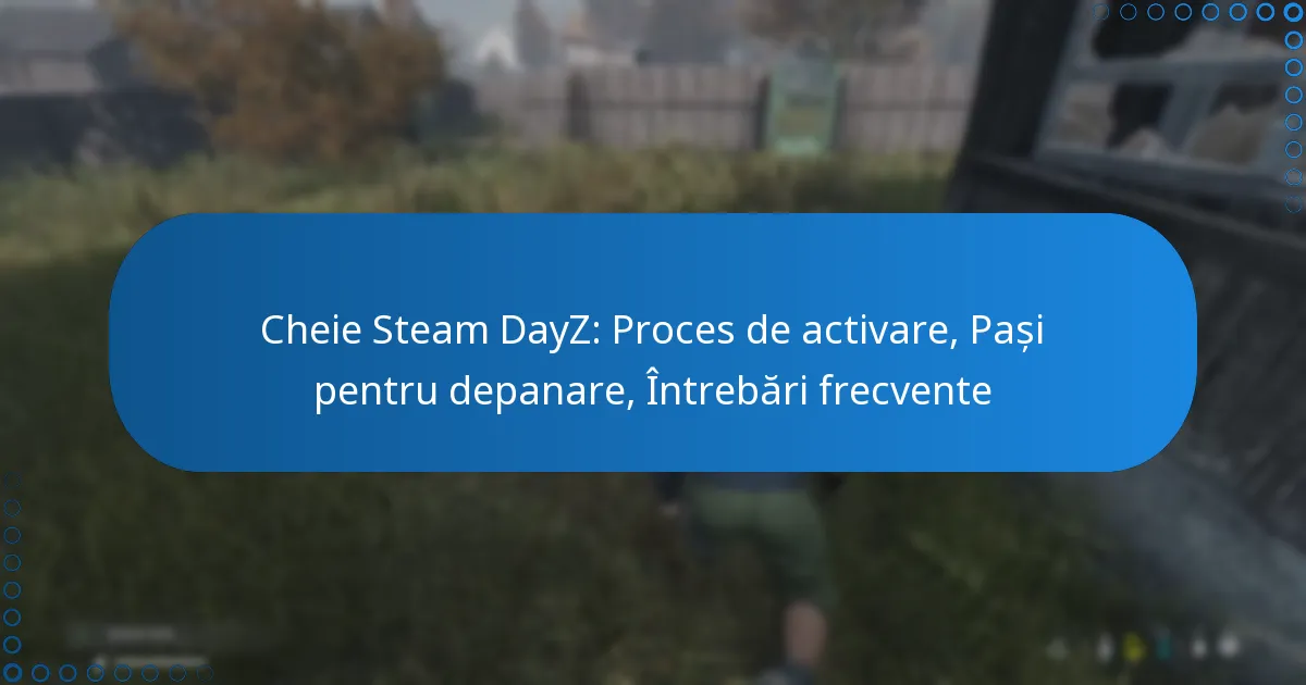 Cheie Steam DayZ: Proces de activare, Pași pentru depanare, Întrebări frecvente