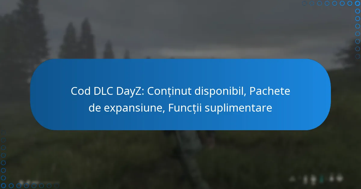 Cod DLC DayZ: Conținut disponibil, Pachete de expansiune, Funcții suplimentare