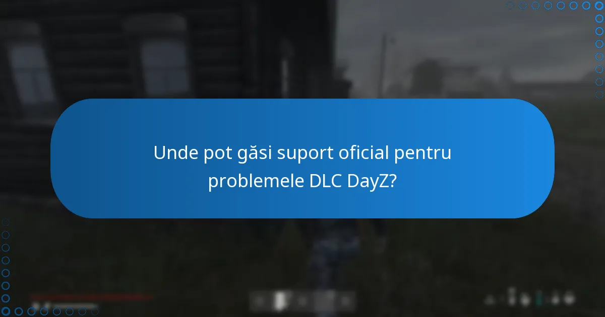 Unde pot găsi suport oficial pentru problemele DLC DayZ?